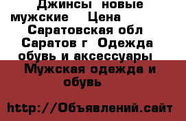 Джинсы  новые мужские. › Цена ­ 1 000 - Саратовская обл., Саратов г. Одежда, обувь и аксессуары » Мужская одежда и обувь   